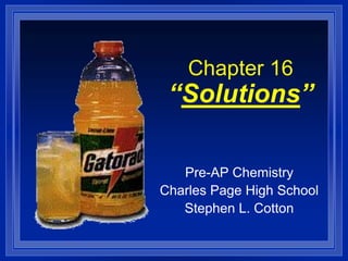 Chapter 16
 “Solutions”

   Pre-AP Chemistry
Charles Page High School
   Stephen L. Cotton
 