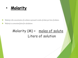 • Molarity
 Molarity is the concentration of a solution expressed in moles of solute per Liter of solution.
 Molarity is...