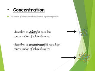 • Concentration
 the amount of solute dissolved in a solvent at a given temperature
•described as dilute if it has a low
...