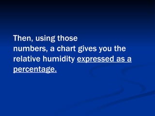 Then, using those  numbers, a chart gives you the relative humidity  expressed as a percentage.   