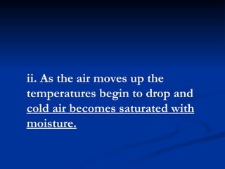 ii. As the air moves up the temperatures begin to drop and  cold air becomes saturated with moisture.   