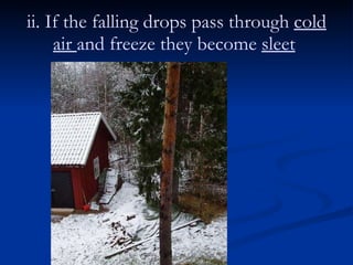 ii. If the falling drops pass through  cold air  and freeze they become  sleet   