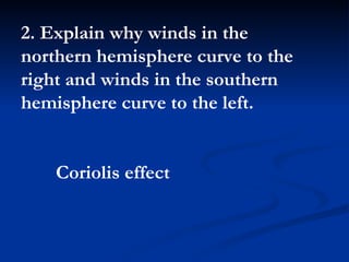 2. Explain why winds in the northern hemisphere curve to the right and winds in the southern hemisphere curve to the left.  Coriolis effect 
