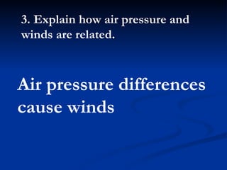 3. Explain how air pressure and winds are related.  Air pressure differences cause winds 
