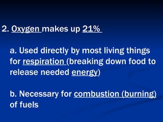 2.  Oxygen  makes up  21%  a. Used directly by most living things for  respiration  (breaking down food to release needed  energy )  b. Necessary for  combustion (burning)  of fuels   