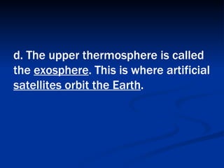 d. The upper thermosphere is called the  exosphere . This is where artificial  satellites orbit the Earth .   