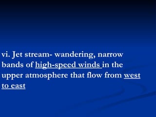 vi. Jet stream- wandering, narrow bands of  high-speed winds  in the upper atmosphere that flow from  west to east   