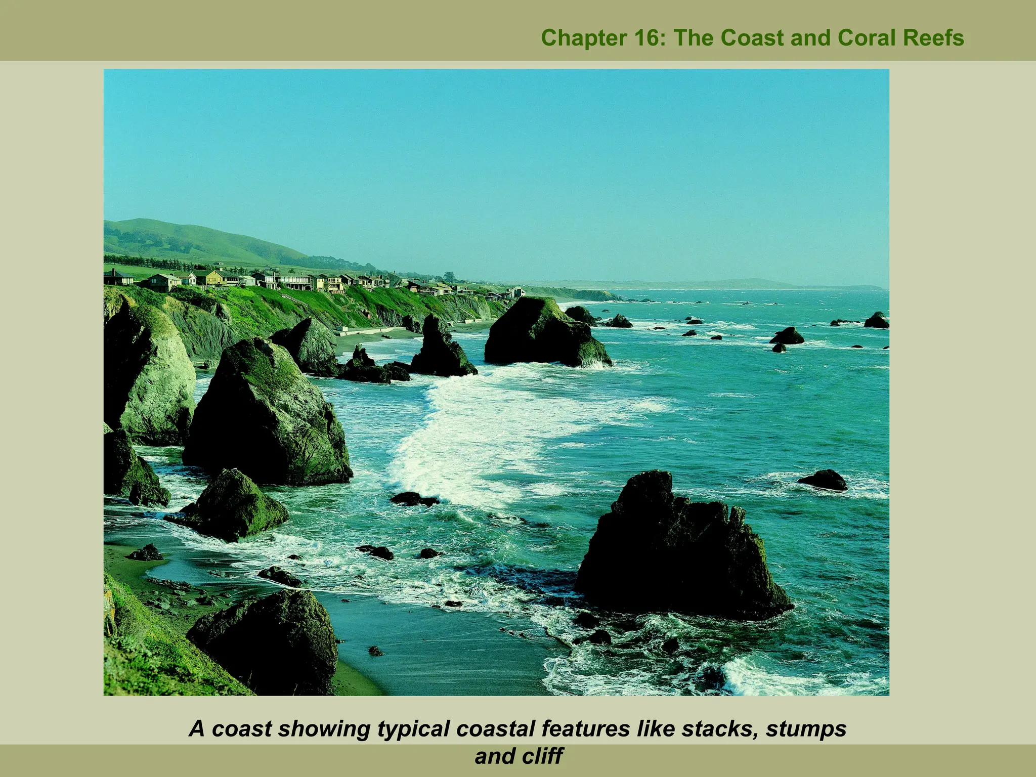 Chapter 16: The Coast and Coral Reefs
A coast showing typical coastal features like stacks, stumps
and cliff
 