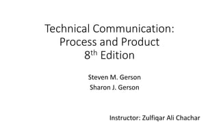 Technical Communication:
Process and Product
8th Edition
Steven M. Gerson
Sharon J. Gerson
Instructor: Zulfiqar Ali Chachar
 