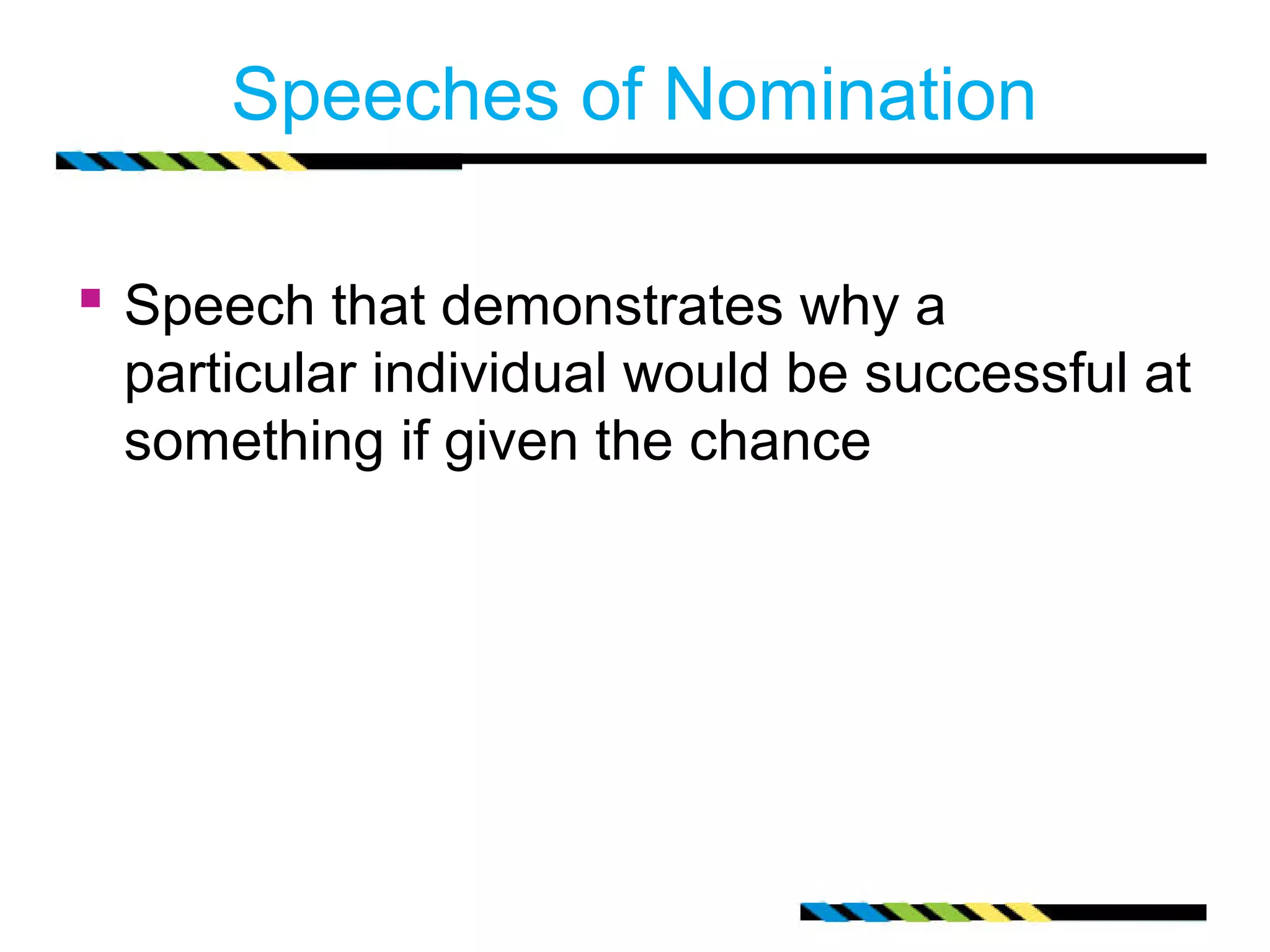Speeches of Nomination 
 Speech that demonstrates why a 
particular individual would be successful at 
something if given the chance 
 