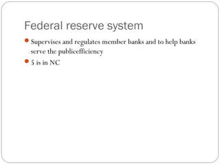 Federal reserve system
Supervises and regulates member banks and to help banks
serve the publicefficiency
5 is in NC
 