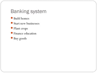 Banking system
Build homes
Start new businesses
Plant crops
Finance education
Buy goods
 