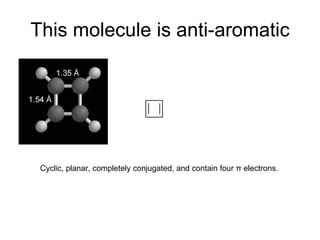 This molecule is anti-aromatic Cyclic, planar, completely conjugated, and contain four  π  electrons. 