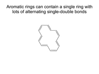 Aromatic rings can contain a single ring with lots of alternating single-double bonds 