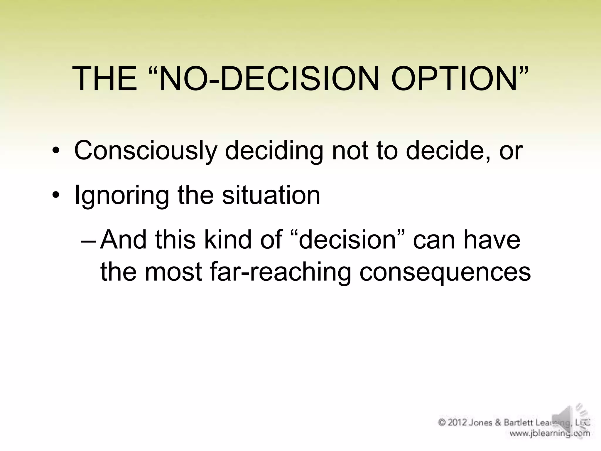 THE ―NO-DECISION OPTION‖
• Consciously deciding not to decide, or
• Ignoring the situation
– And this kind of ―decision‖ can have
the most far-reaching consequences

 