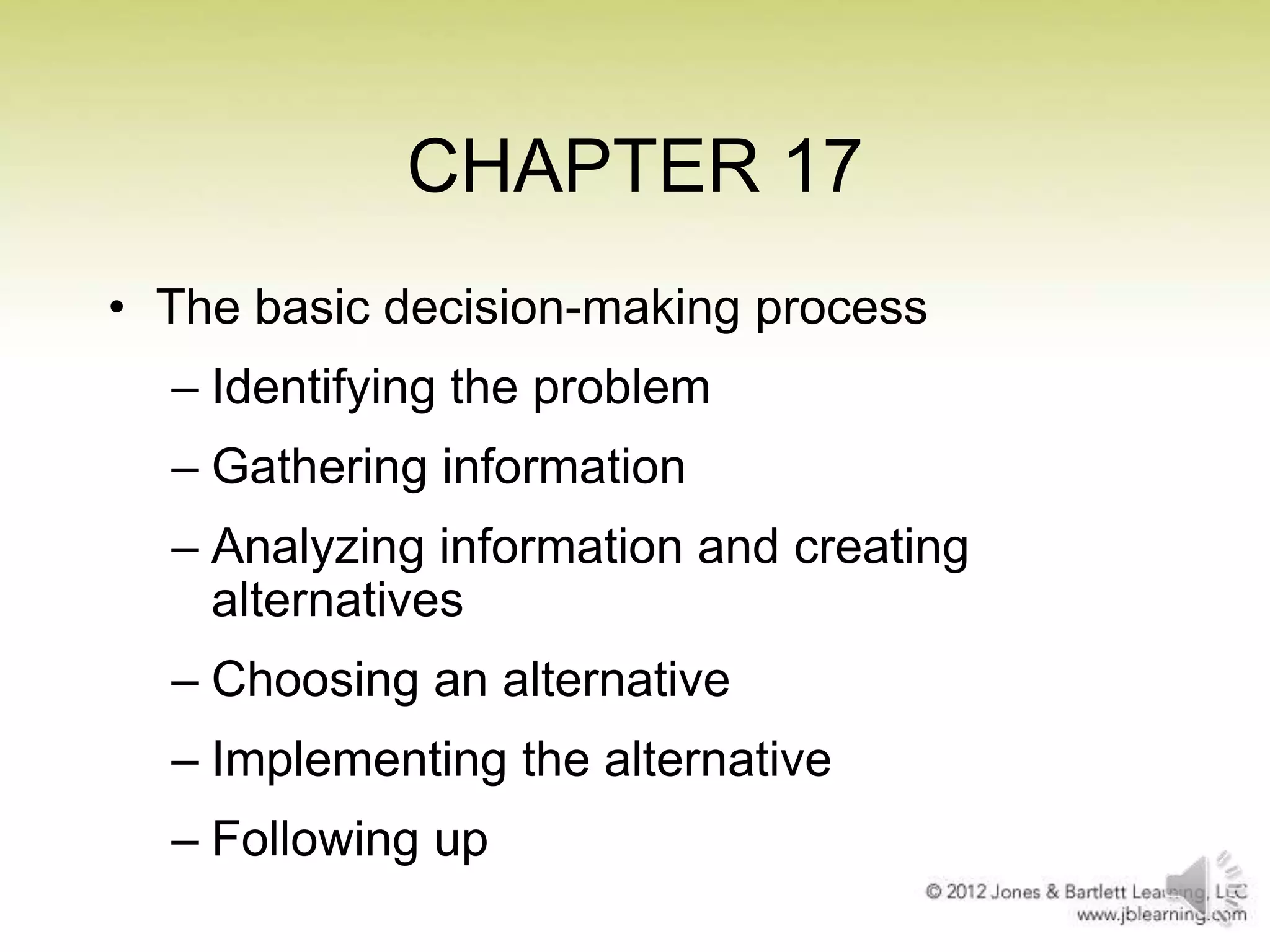 CHAPTER 17
• The basic decision-making process
– Identifying the problem
– Gathering information

– Analyzing information and creating
alternatives
– Choosing an alternative

– Implementing the alternative
– Following up

 