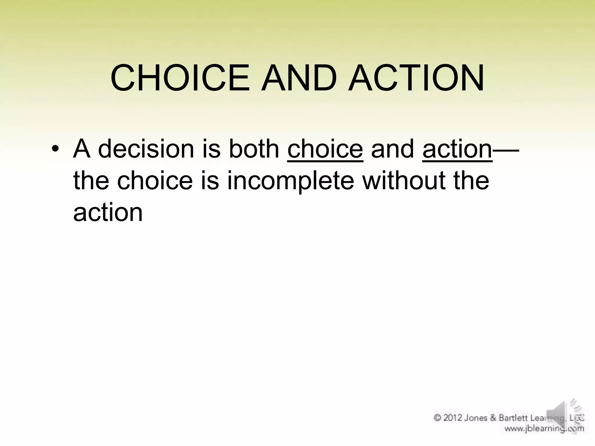 CHOICE AND ACTION
• A decision is both choice and action—
the choice is incomplete without the
action

 
