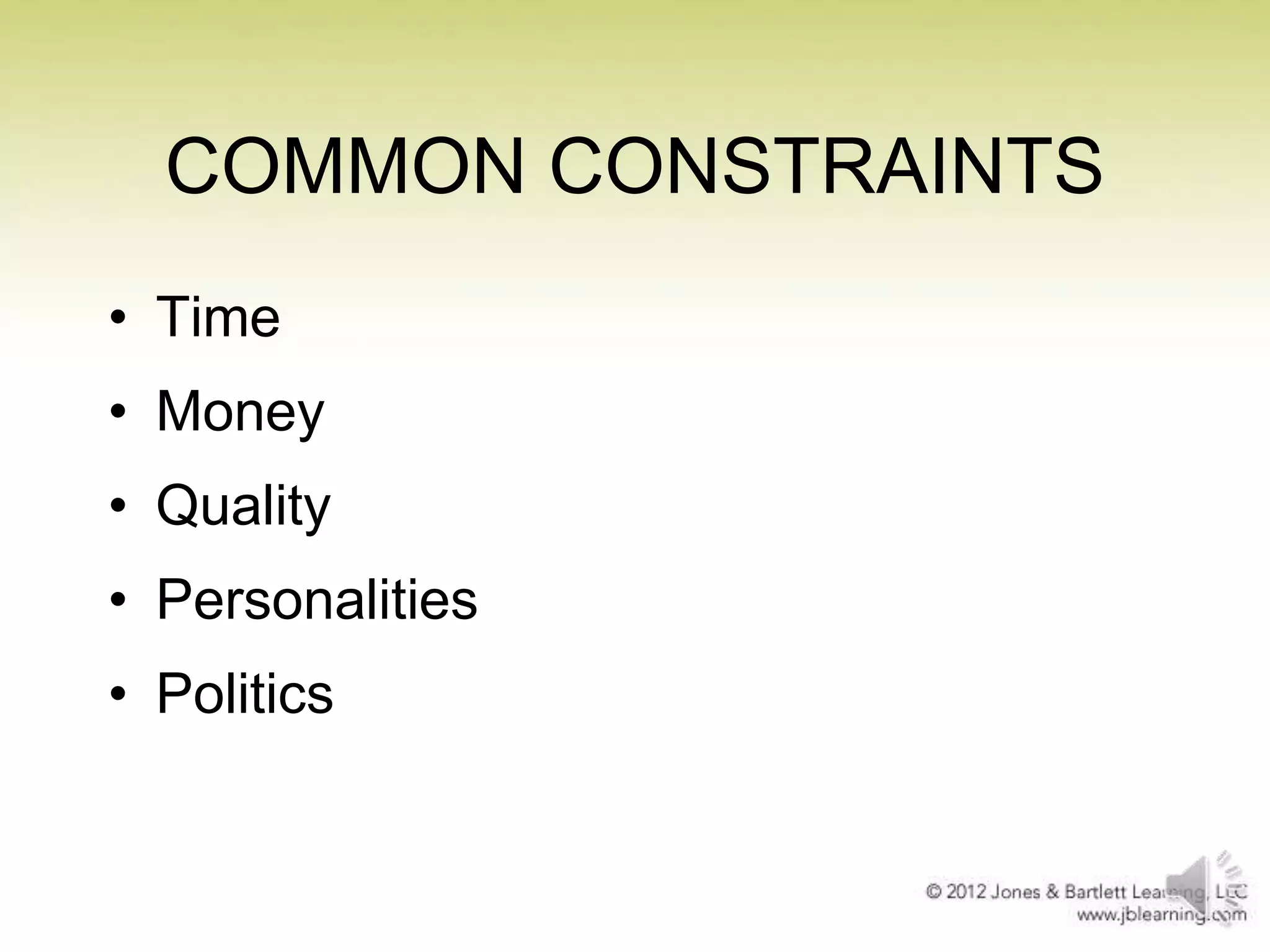 COMMON CONSTRAINTS
• Time
• Money
• Quality
• Personalities
• Politics

 