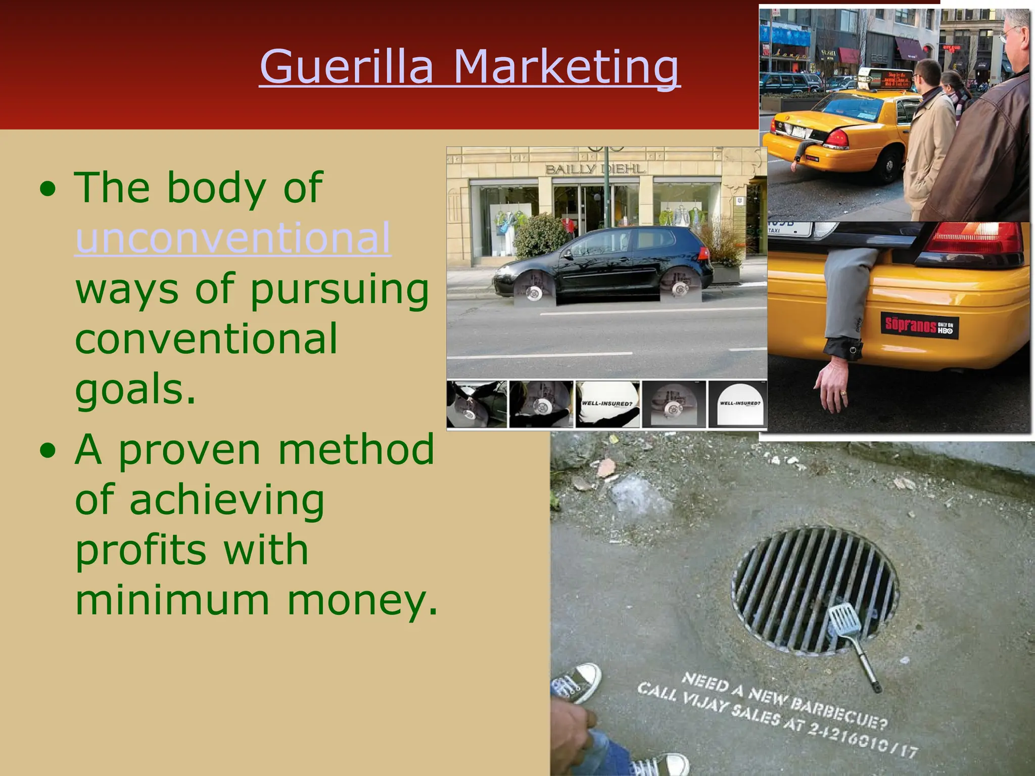 Guerilla Marketing
• The body of
unconventional
ways of pursuing
conventional
goals.
• A proven method
of achieving
profits with
minimum money.
 