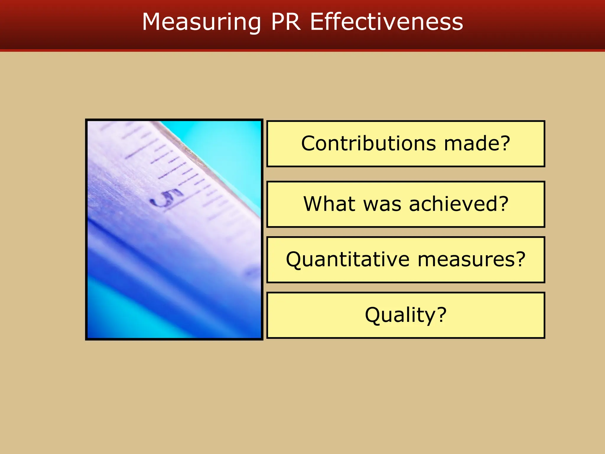 Measuring PR Effectiveness
Contributions made?
What was achieved?
Quantitative measures?
Quality?
 