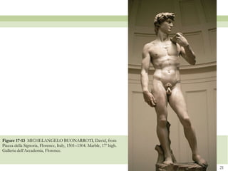 Figure 17-13  MICHELANGELO BUONARROTI, David, from Piazza della Signoria, Florence, Italy, 1501–1504. Marble, 17’ high. Galleria dell’Accademia, Florence.  