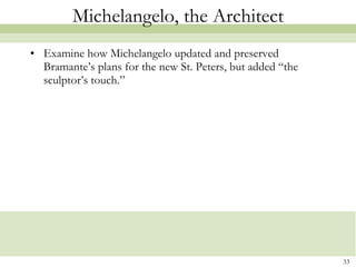 Michelangelo, the Architect Examine how Michelangelo updated and preserved Bramante’s plans for the new St. Peters, but added “the sculptor’s touch.” 