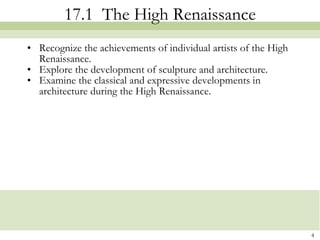 17.1  The High Renaissance Recognize the achievements of individual artists of the High Renaissance. Explore the development of sculpture and architecture.  Examine the classical and expressive developments in architecture during the High Renaissance. 