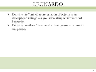 LEONARDO Examine the “unified representation of objects in an atmospheric setting” – a groundbreaking achievement of Leonardo. Examine the  Mona Lisa  as a convincing representation of a real person.  