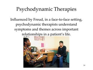 Psychodynamic Therapies Influenced by Freud, in a face-to-face setting, psychodynamic therapists understand symptoms and themes across important relationships in a patient’s life. 