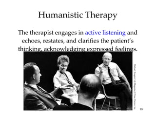 Humanistic Therapy The therapist engages in  active listening  and echoes, restates, and clarifies the patient’s thinking, acknowledging expressed feelings. Michael Rougier/  Life  Magazine © Time Warner, Inc. 
