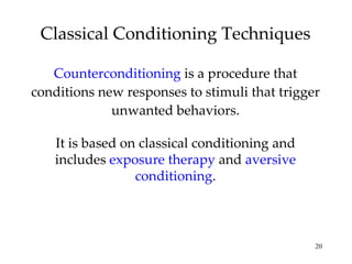 Classical Conditioning Techniques Counterconditioning  is a procedure that conditions new responses to stimuli that trigger unwanted behaviors. It is based on classical conditioning and includes  exposure therapy  and  aversive conditioning . 