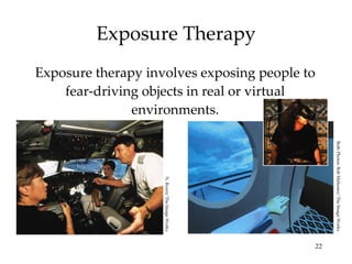 Exposure Therapy Exposure therapy involves exposing people to fear-driving objects in real or virtual environments. N. Rown/ The Image Works Both Photos: Bob Mahoney/ The Image Works 