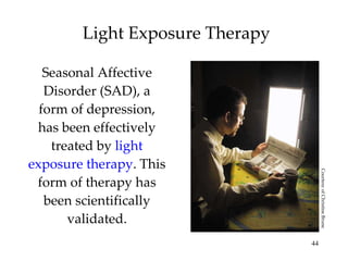 Light Exposure Therapy Seasonal Affective Disorder (SAD), a form of depression, has been effectively treated by  light exposure therapy . This form of therapy has been scientifically validated. Courtesy of Christine Brune 