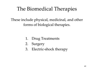 The Biomedical Therapies These include physical, medicinal, and other forms of biological therapies. Drug Treatments Surgery Electric-shock therapy 