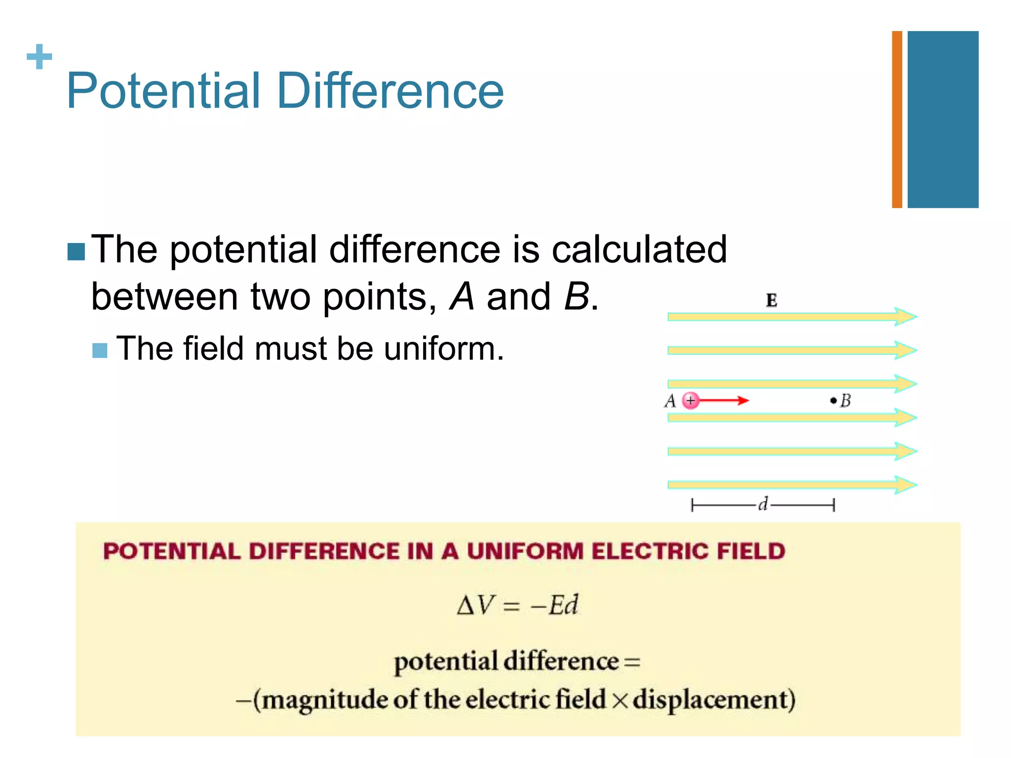 +
    Potential Difference


     Thepotential difference is calculated
     between two points, A and B.
      The   field must be uniform.
 