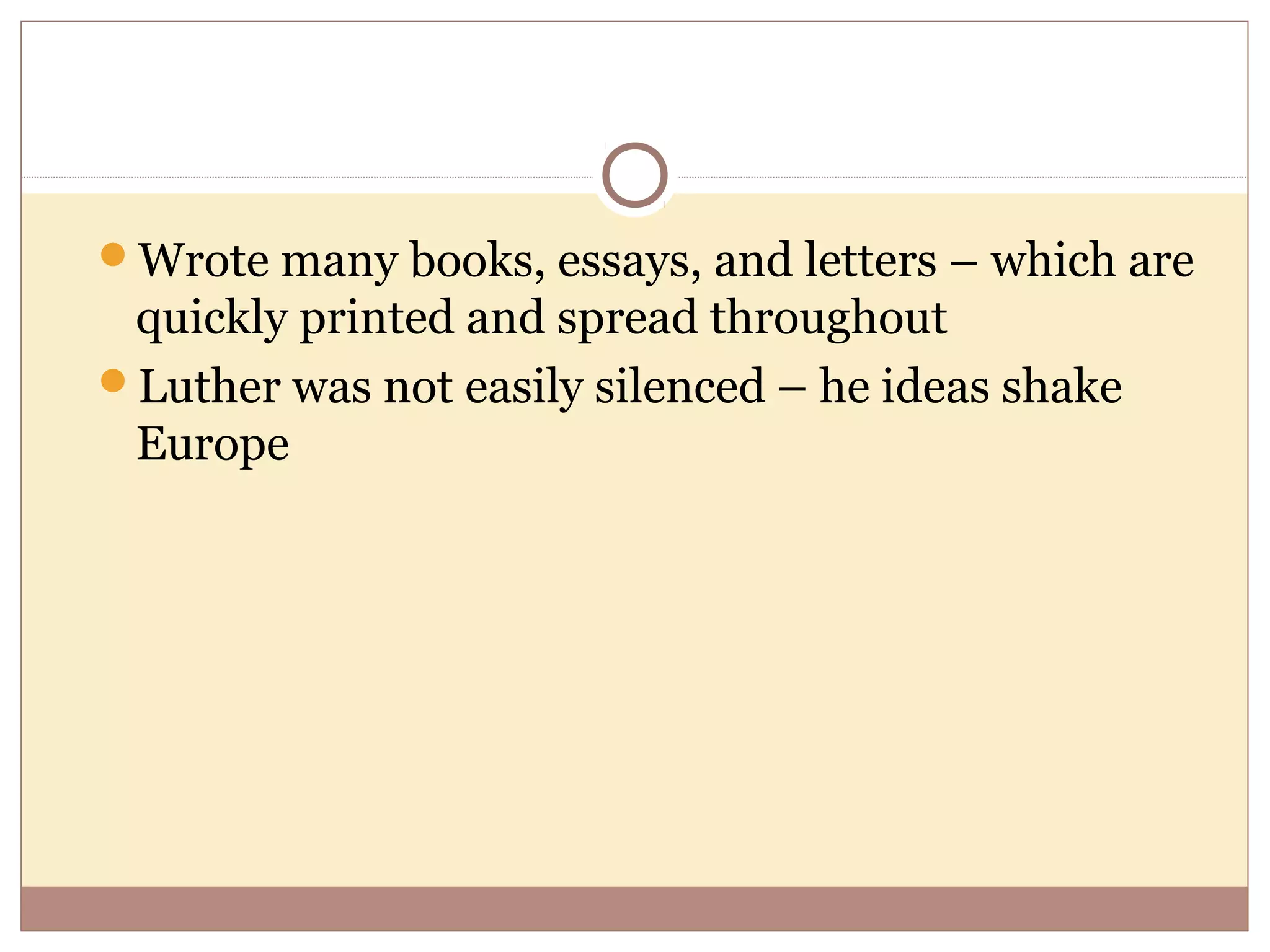 Wrote many books, essays, and letters – which are
 quickly printed and spread throughout
Luther was not easily silenced – he ideas shake
 Europe
 