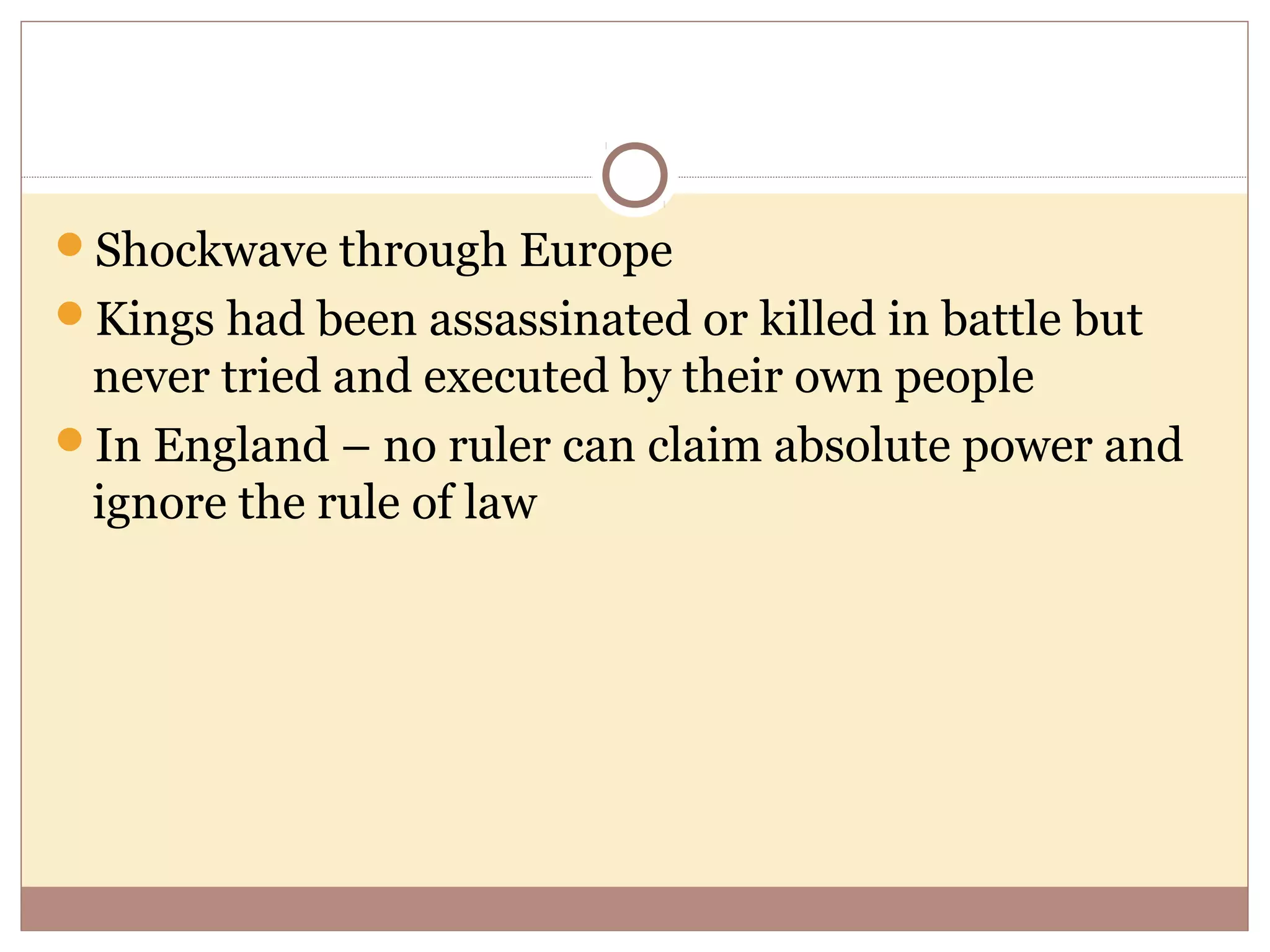 Shockwave through Europe
Kings had been assassinated or killed in battle but
 never tried and executed by their own people
In England – no ruler can claim absolute power and
 ignore the rule of law
 