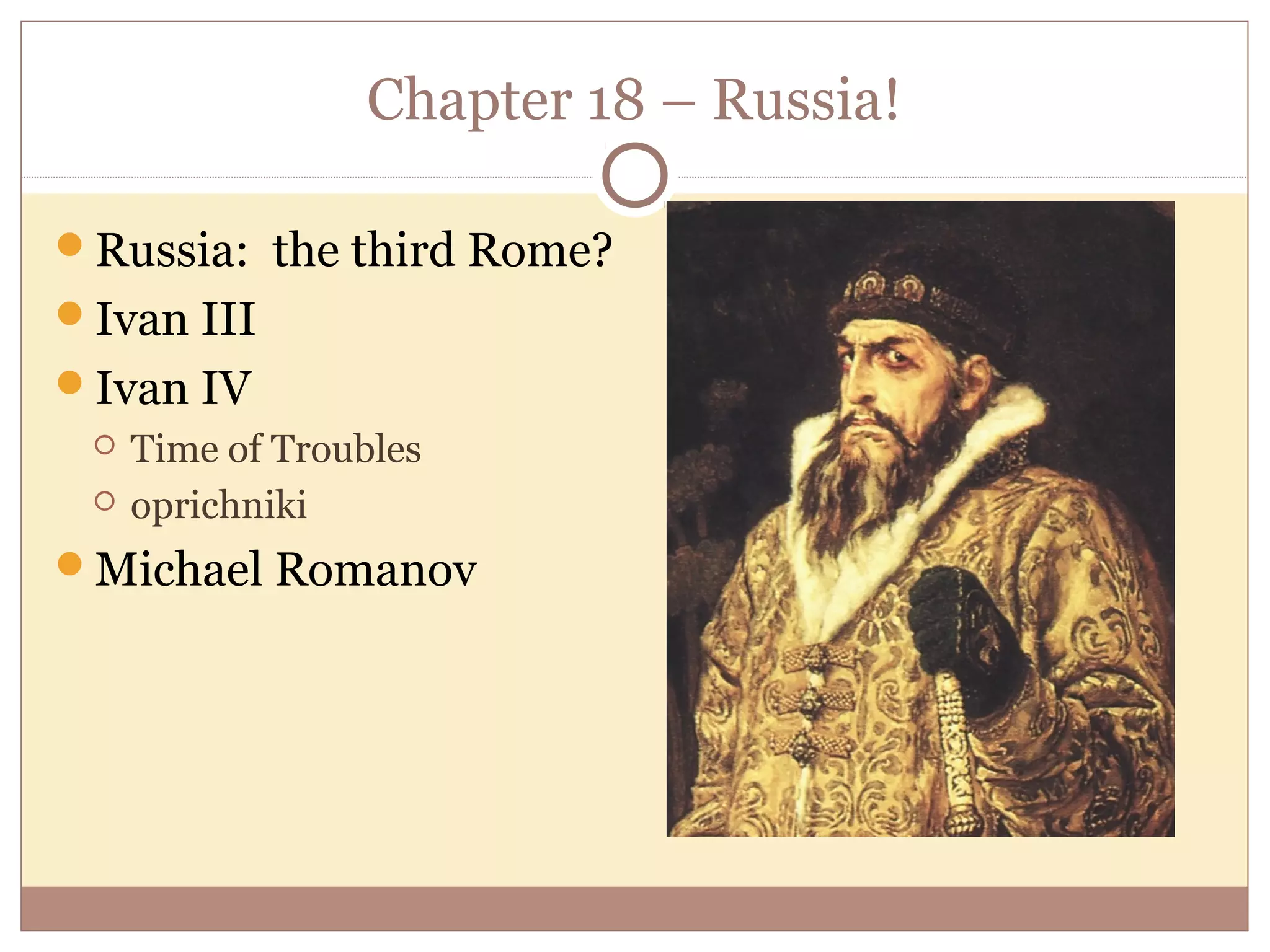 Chapter 18 – Russia!

Russia: the third Rome?
Ivan III
Ivan IV
    Time of Troubles
    oprichniki
Michael Romanov
 