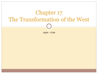 Chapter 17
The Transformation of the West

            1450 - 1750
 