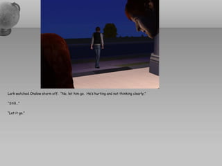 Lark watched Onslow storm off. “No, let him go. He’s hurting and not thinking clearly.”

“Still…”

“Let it go.”
 