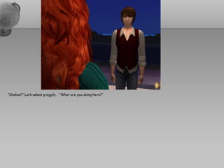 “Onslow?” Lark asked groggily. “What are you doing here?”
 