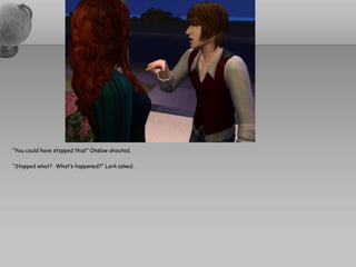 “You could have stopped this!” Onslow shouted.

“Stopped what? What’s happened?” Lark asked.
 