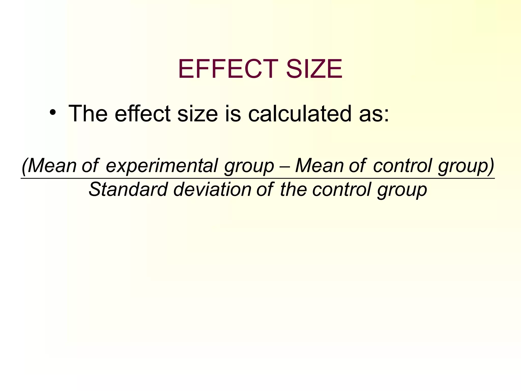 EFFECT SIZE
• The effect size is calculated as:
groupcontroltheofdeviationStandard
group)controlofMeangroupalexperimentof(Mean −
 