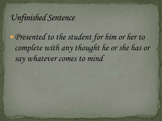 Presented to the student for him or her to
complete with any thought he or she has or
say whatever comes to mind
 
