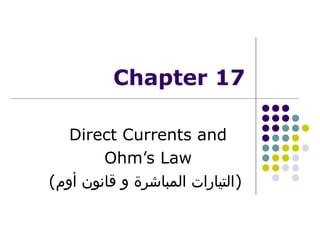 Chapter 17
Direct Currents and
Ohm’s Law
(‫)التيارات المباشرة و قانون أوم‬

 