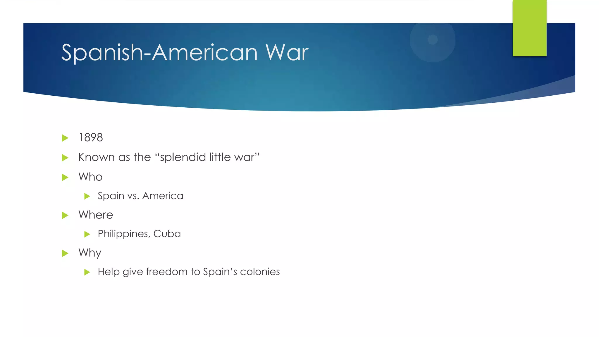 Spanish-American War



1898



Known as the “splendid little war”



Who




Where




Spain vs. America

Philippines, Cuba

Why


Help give freedom to Spain’s colonies

 