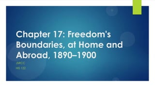 Chapter 17: Freedom's
Boundaries, at Home and
Abroad, 1890–1900
JSRCC
HIS 122

 