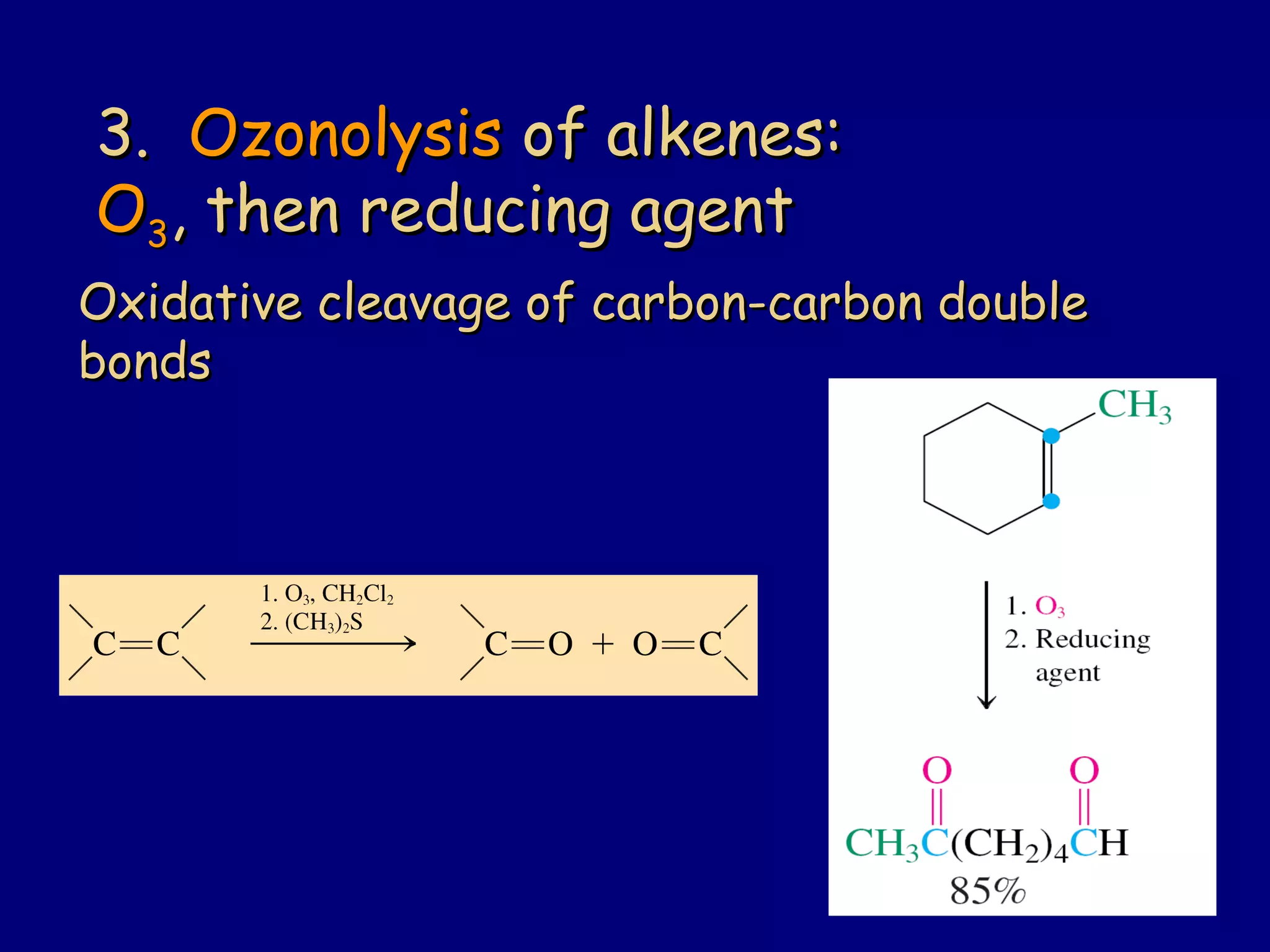 3.3. OzonolysisOzonolysis ofof alkenes:alkenes:
OO33, then reducing agent, then reducing agent
Oxidative cleavage of carbon-carbon doubleOxidative cleavage of carbon-carbon double
bondsbonds
 