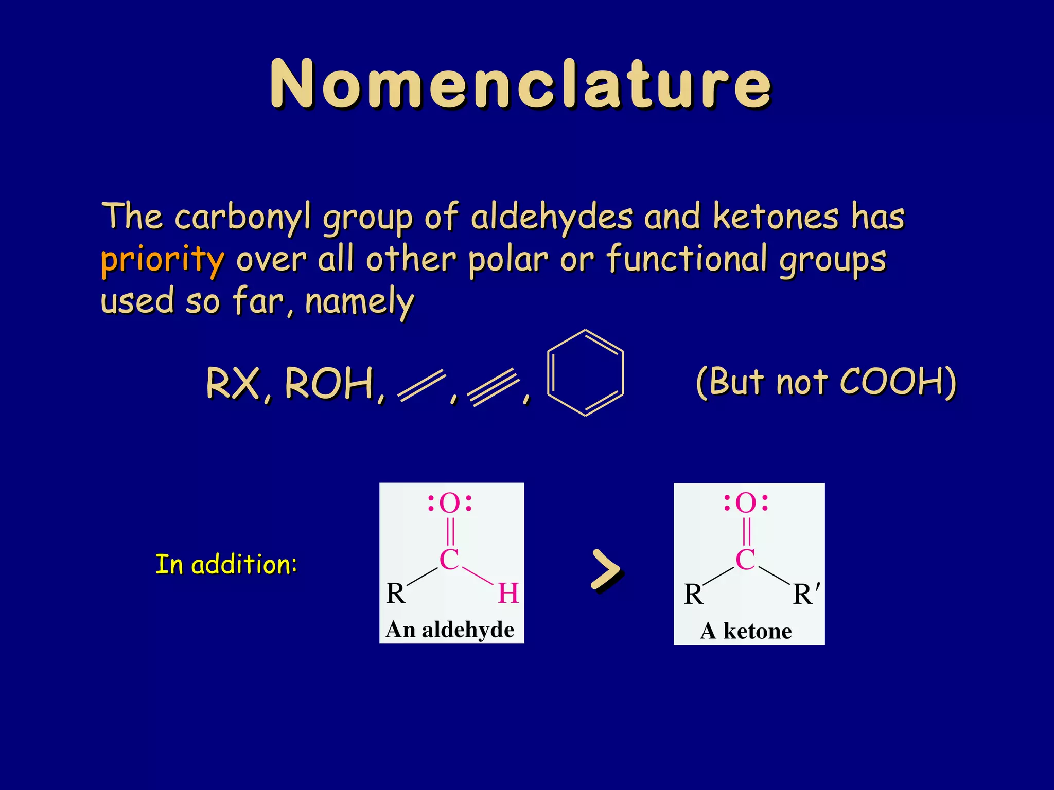 NomenclatureNomenclature
The carbonyl group of aldehydes and ketones hasThe carbonyl group of aldehydes and ketones has
prioritypriority over all other polar or functional groupsover all other polar or functional groups
used so far, namelyused so far, namely
RX, ROH, , ,RX, ROH, , , (But not COOH)(But not COOH)
>>In addition:In addition:
 
