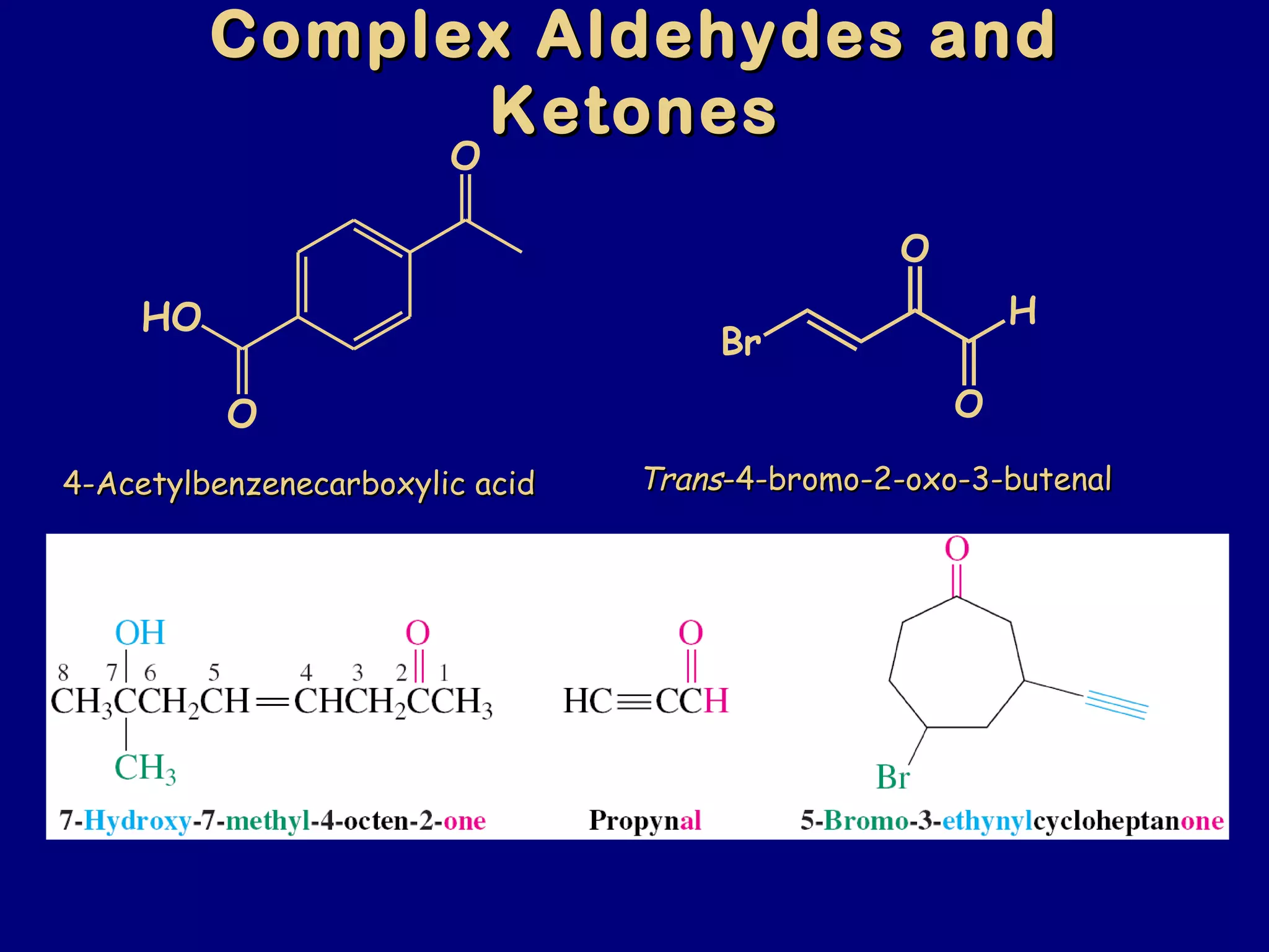 O
O
HO
Complex Aldehydes andComplex Aldehydes and
KetonesKetones
4-Acetylbenzenecarboxylic acid4-Acetylbenzenecarboxylic acid
Br
O
H
O
TransTrans-4-bromo-2-oxo-3-butenal-4-bromo-2-oxo-3-butenal
 